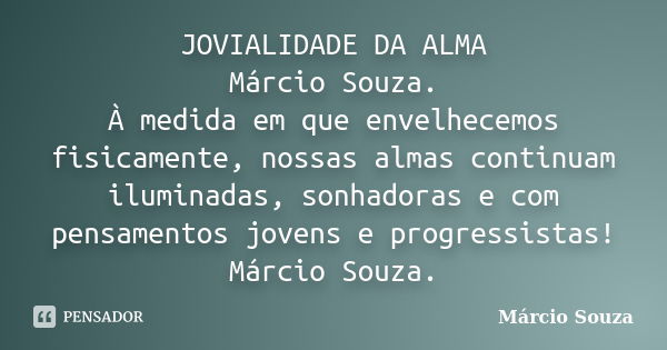 JOVIALIDADE DA ALMA Márcio Souza. À medida em que envelhecemos fisicamente, nossas almas continuam iluminadas, sonhadoras e com pensamentos jovens e progressist... Frase de Marcio Souza.