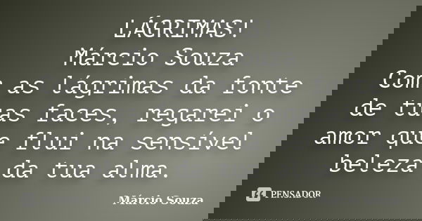 LÁGRIMAS! Márcio Souza Com as lágrimas da fonte de tuas faces, regarei o amor que flui na sensível beleza da tua alma.... Frase de Marcio Souza.