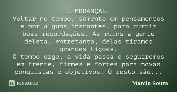 LEMBRANÇAS. Voltar no tempo, somente em pensamentos e por alguns instantes, para curtir boas recordações. As ruins a gente deleta, entretanto, delas tiramos gra... Frase de Marcio Souza.