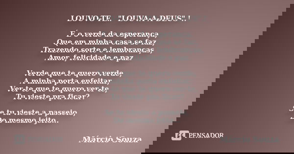 LOUVO-TE.. "LOUVA-A-DEUS".! É o verde da esperança, Que em minha casa se faz, Trazendo sorte e lembranças, Amor, felicidade e paz. Verde que te quero ... Frase de Márcio Souza.