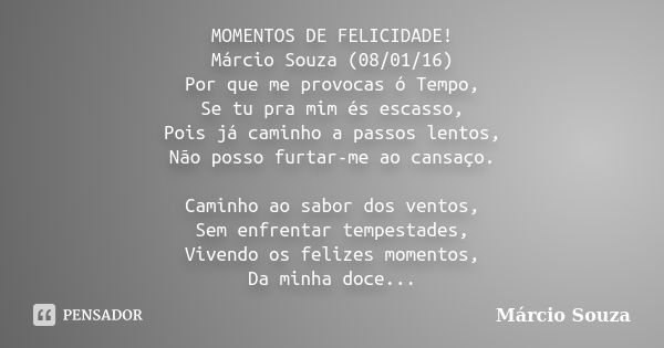 MOMENTOS DE FELICIDADE! Márcio Souza (08/01/16) Por que me provocas ó Tempo, Se tu pra mim és escasso, Pois já caminho a passos lentos, Não posso furtar-me ao c... Frase de Marcio Souza.