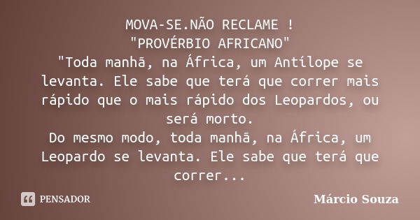 MOVA-SE.NÃO RECLAME ! "PROVÉRBIO AFRICANO" "Toda manhã, na África, um Antílope se levanta. Ele sabe que terá que correr mais rápido que o mais rá... Frase de Márcio Souza.