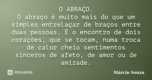 O ABRAÇO. O abraço é muito mais do que um simples entrelaçar de braços entre duas pessoas. É o encontro de dois corações, que se tocam, numa troca de calor chei... Frase de Márcio Souza.