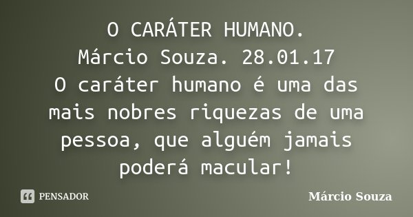 O CARÁTER HUMANO. Márcio Souza. 28.01.17 O caráter humano é uma das mais nobres riquezas de uma pessoa, que alguém jamais poderá macular!... Frase de Marcio Souza.