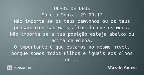 OLHOS DE DEUS Márcio Souza. 29.09.17 Não importa se os teus caminhos ou os teus pensamentos são mais altos do que os meus. Não importa se a tua posição esteja a... Frase de Marcio Souza.