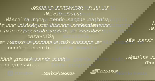 ORGULHO SERTANEJO. 9.11.15 Márcio Souza. Nasci na roça, tenho sangue caipira, Vim pra cidade pra buscar conhecimentos, Mas não esqueço do sertão, minha doce mar... Frase de Marcio Souza.