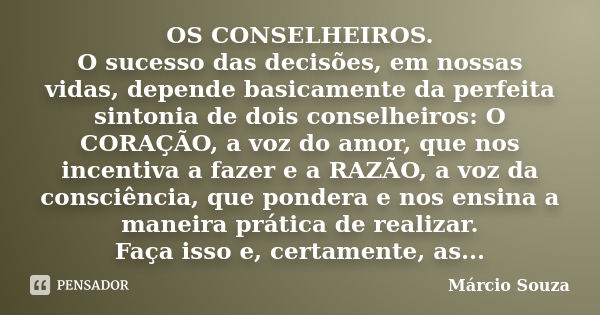 OS CONSELHEIROS. O sucesso das decisões, em nossas vidas, depende basicamente da perfeita sintonia de dois conselheiros: O CORAÇÃO, a voz do amor, que nos incen... Frase de Marcio Souza.