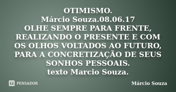 OTIMISMO. Márcio Souza.08.06.17 OLHE SEMPRE PARA FRENTE, REALIZANDO O PRESENTE E COM OS OLHOS VOLTADOS AO FUTURO, PARA A CONCRETIZAÇÃO DE SEUS SONHOS PESSOAIS. ... Frase de Marcio Souza.