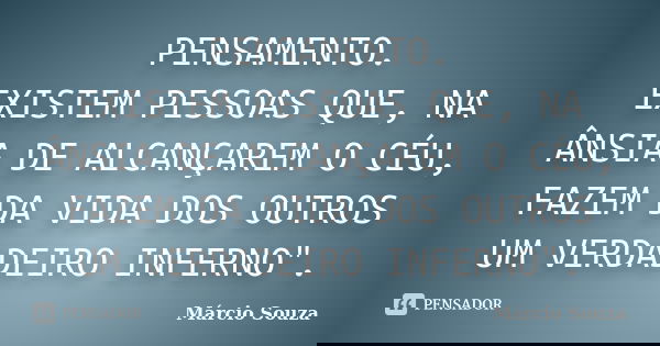PENSAMENTO. EXISTEM PESSOAS QUE, NA ÂNSIA DE ALCANÇAREM O CÉU, FAZEM DA VIDA DOS OUTROS UM VERDADEIRO INFERNO".... Frase de Márcio Souza.
