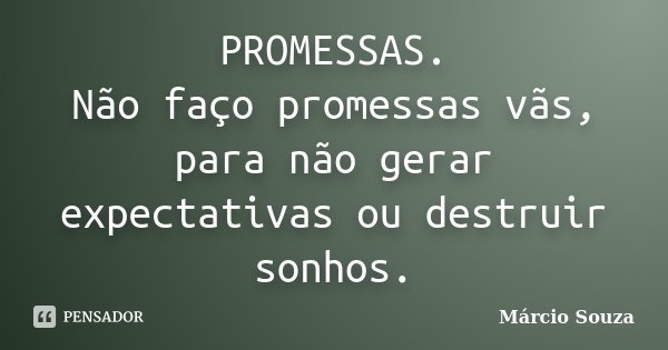 PROMESSAS. Não faço promessas vãs, para não gerar expectativas ou destruir sonhos.... Frase de Márcio Souza.