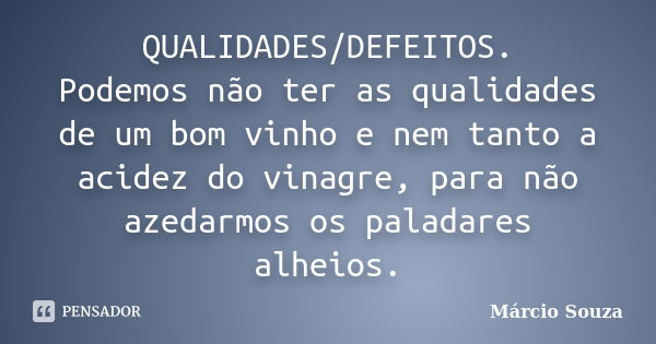 QUALIDADES/DEFEITOS. Podemos não ter as qualidades de um bom vinho e nem tanto a acidez do vinagre, para não azedarmos os paladares alheios.... Frase de Márcio Souza.