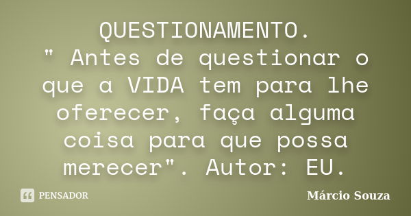 QUESTIONAMENTO. " Antes de questionar o que a VIDA tem para lhe oferecer, faça alguma coisa para que possa merecer". Autor: EU.... Frase de Márcio Souza.