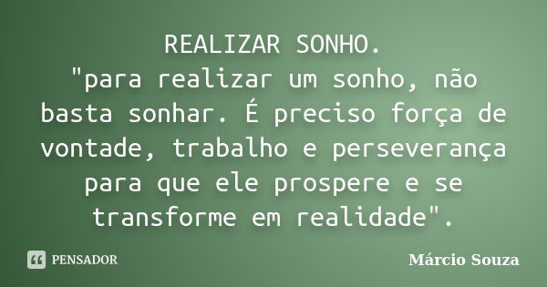 REALIZAR SONHO. "para realizar um sonho, não basta sonhar. É preciso força de vontade, trabalho e perseverança para que ele prospere e se transforme em rea... Frase de Márcio Souza.