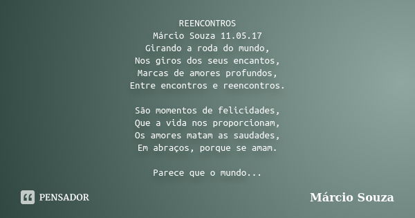 REENCONTROS Márcio Souza 11.05.17 Girando a roda do mundo, Nos giros dos seus encantos, Marcas de amores profundos, Entre encontros e reencontros. São momentos ... Frase de Marcio Souza.