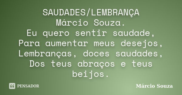 SAUDADES/LEMBRANÇA Márcio Souza. Eu quero sentir saudade, Para aumentar meus desejos, Lembranças, doces saudades, Dos teus abraços e teus beijos.... Frase de Marcio Souza.