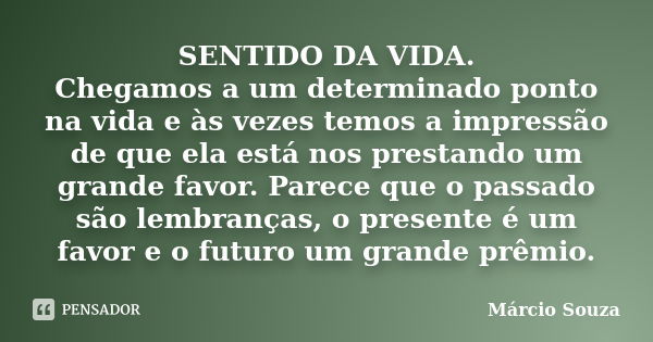 SENTIDO DA VIDA. Chegamos a um determinado ponto na vida e às vezes temos a impressão de que ela está nos prestando um grande favor. Parece que o passado são le... Frase de Márcio Souza.