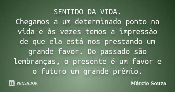 SENTIDO DA VIDA. Chegamos a um determinado ponto na vida e às vezes temos a impressão de que ela está nos prestando um grande favor. Do passado são lembranças, ... Frase de Márcio Souza.