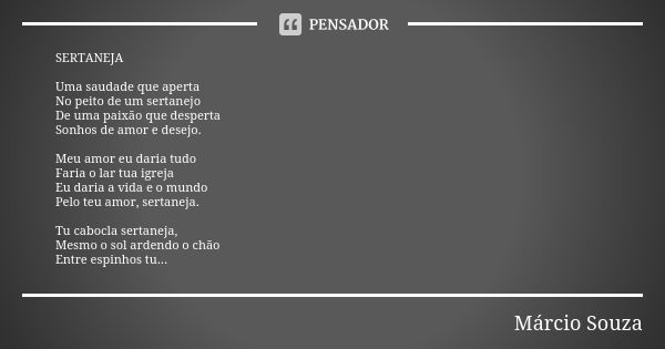 SERTANEJA Uma saudade que aperta No peito de um sertanejo De uma paixão que desperta Sonhos de amor e desejo. Meu amor eu daria tudo Faria o lar tua igreja Eu d... Frase de Márcio Souza.