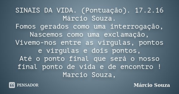 SINAIS DA VIDA. (Pontuação). 17.2.16 Márcio Souza. Fomos gerados como uma interrogação, Nascemos como uma exclamação, Vivemo-nos entre as vírgulas, pontos e vír... Frase de Marcio Souza.
