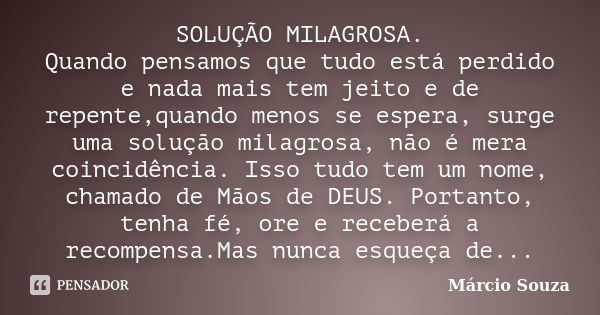 SOLUÇÃO MILAGROSA. Quando pensamos que tudo está perdido e nada mais tem jeito e de repente,quando menos se espera, surge uma solução milagrosa, não é mera coin... Frase de Márcio Souza.