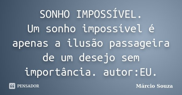 SONHO IMPOSSÍVEL. Um sonho impossível é apenas a ilusão passageira de um desejo sem importância. autor:EU.... Frase de Márcio Souza.