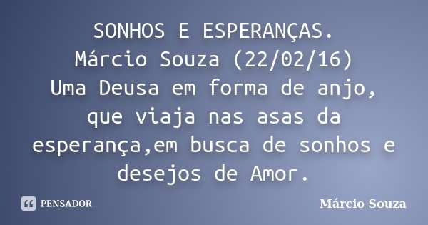 SONHOS E ESPERANÇAS. Márcio Souza (22/02/16) Uma Deusa em forma de anjo, que viaja nas asas da esperança,em busca de sonhos e desejos de Amor.... Frase de Marcio Souza.