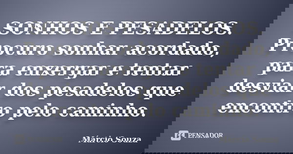 SONHOS E PESADELOS. Procuro sonhar acordado, para enxergar e tentar desviar dos pesadelos que encontro pelo caminho.... Frase de Márcio Souza.