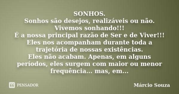 SONHOS. Sonhos são desejos, realizáveis ou não. Vivemos sonhando!!! É a nossa principal razão de Ser e de Viver!!! Eles nos acompanham durante toda a trajetória... Frase de Márcio Souza.