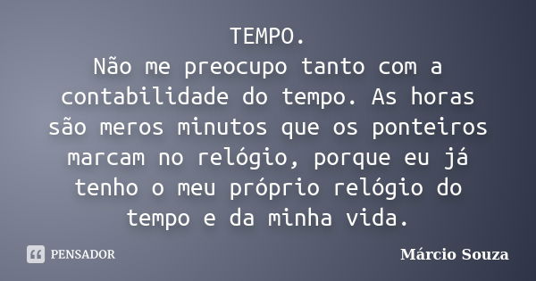 TEMPO. Não me preocupo tanto com a contabilidade do tempo. As horas são meros minutos que os ponteiros marcam no relógio, porque eu já tenho o meu próprio relóg... Frase de Márcio Souza.