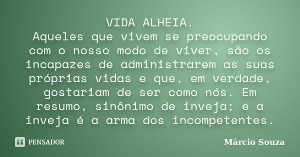 VIDA ALHEIA. Aqueles que vivem se preocupando com o nosso modo de viver, são os incapazes de administrarem as suas próprias vidas e que, em verdade, gostariam d... Frase de Márcio Souza.