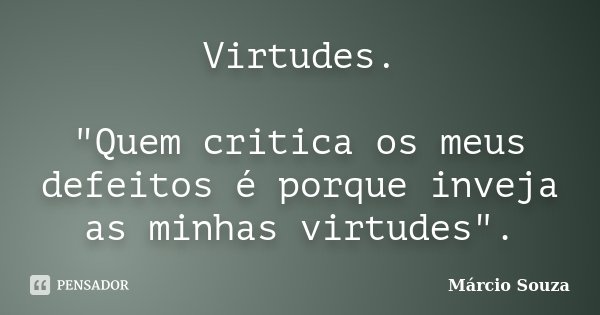 Virtudes. "Quem critica os meus defeitos é porque inveja as minhas virtudes".... Frase de Márcio Souza.