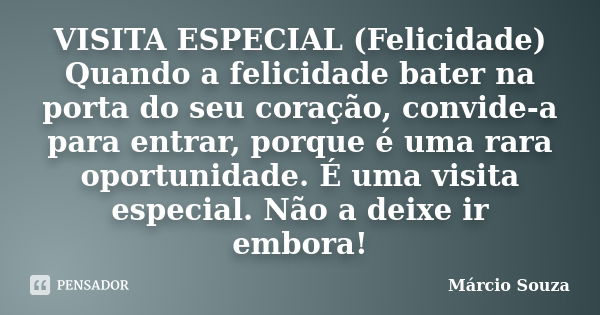 VISITA ESPECIAL (Felicidade) Quando a felicidade bater na porta do seu coração, convide-a para entrar, porque é uma rara oportunidade. É uma visita especial. Nã... Frase de Márcio Souza.