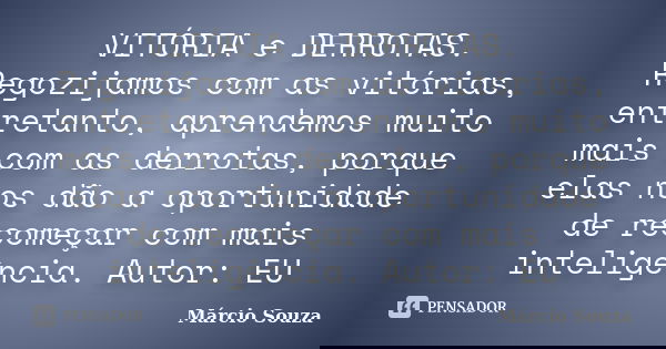 VITÓRIA e DERROTAS. Regozijamos com as vitórias, entretanto, aprendemos muito mais com as derrotas, porque elas nos dão a oportunidade de recomeçar com mais int... Frase de Márcio Souza.