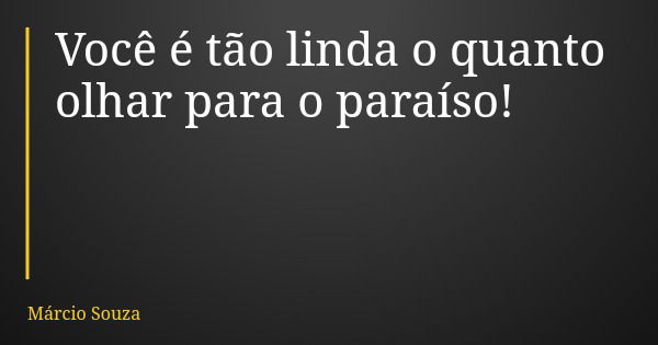 Você é tão linda o quanto olhar para o paraíso!... Frase de Márcio Souza.