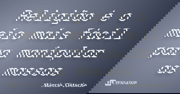 Religião é o meio mais fácil para manipular as massas... Frase de Marcio Tietsche.