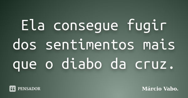 Ela consegue fugir dos sentimentos mais que o diabo da cruz.... Frase de Márcio Vabo.