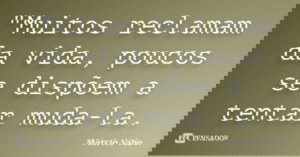 "Muitos reclamam da vida, poucos se dispõem a tentar muda-la.... Frase de Márcio Vabo.