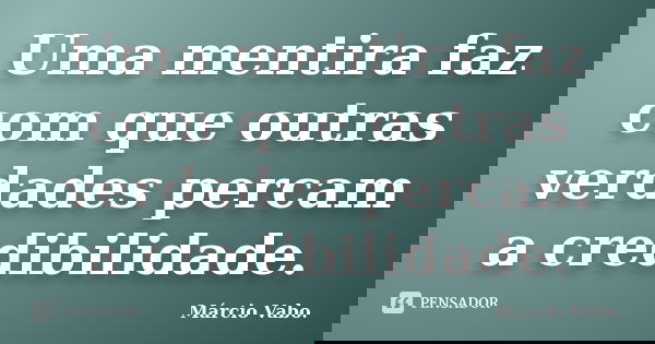 Uma mentira faz com que outras verdades percam a credibilidade.... Frase de Márcio Vabo.