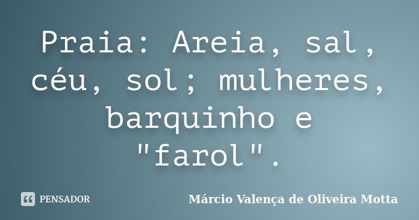 Praia: Areia, sal, céu, sol; mulheres, barquinho e "farol".... Frase de Márcio Valença de Oliveira Motta.