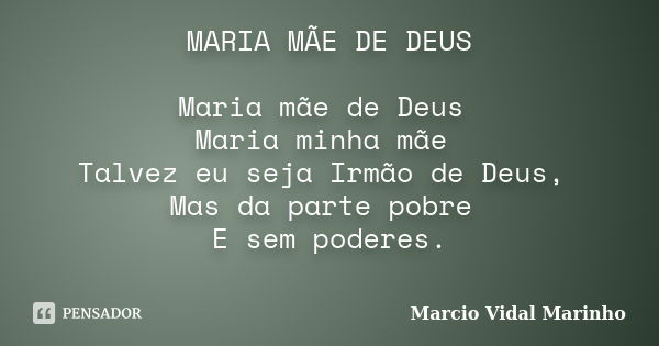 MARIA MÃE DE DEUS Maria mãe de Deus Maria minha mãe Talvez eu seja Irmão de Deus, Mas da parte pobre E sem poderes. ￼￼￼￼... Frase de Marcio Vidal Marinho.