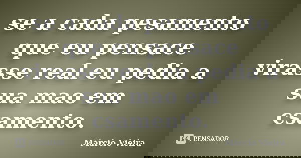 se a cada pesamento que eu pensace virasse real eu pedia a sua mao em csamento.... Frase de marcio vieira.