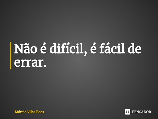 ⁠Não é difícil, é fácil de errar.... Frase de Márcio Vilas Boas.