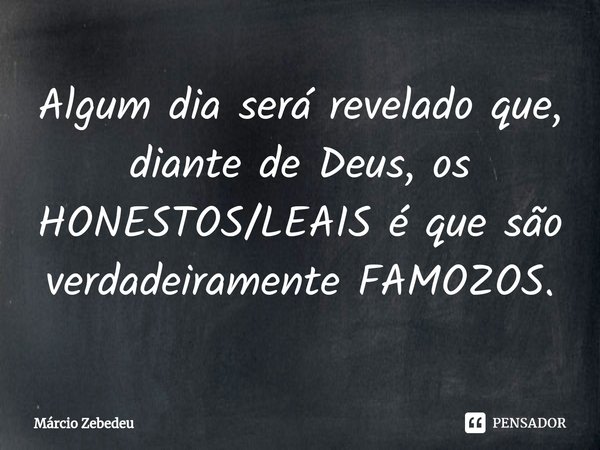 ⁠Algum dia será revelado que, diante de Deus, os HONESTOS/LEAIS é que são verdadeiramente FAMOZOS.... Frase de Marcio Zebedeu.