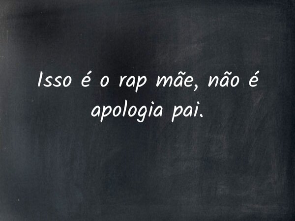Isso é o rap mãe, não é apologia pai.... Frase de marcioniasa.