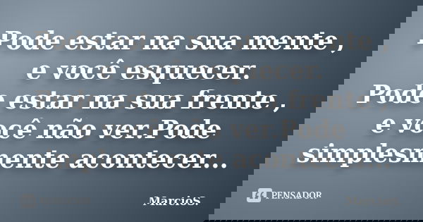 Pode estar na sua mente , e você esquecer. Pode estar na sua frente , e você não ver.Pode simplesmente acontecer...... Frase de MarcioS.
