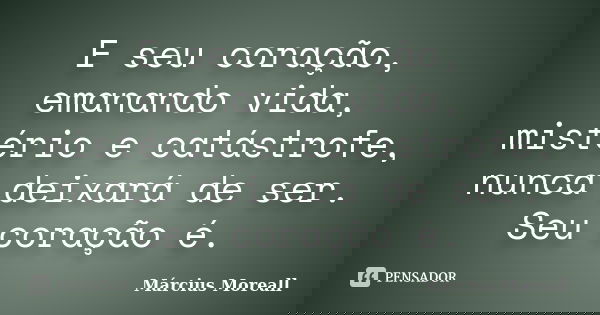 E seu coração, emanando vida, mistério e catástrofe, nunca deixará de ser. Seu coração é.... Frase de Március Moreall.