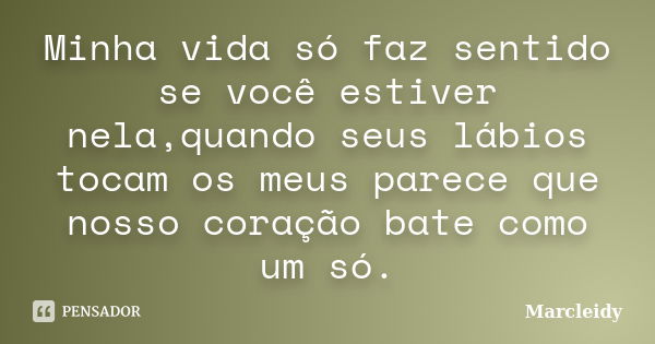 Minha vida só faz sentido se você estiver nela,quando seus lábios tocam os meus parece que nosso coração bate como um só.... Frase de Marcleidy.