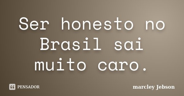 Ser honesto no Brasil sai muito caro.... Frase de Marcley Jebson.