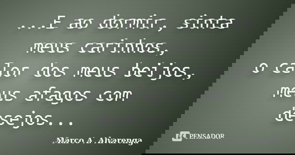 ...E ao dormir, sinta meus carinhos, o calor dos meus beijos, meus afagos com desejos...... Frase de Marco A. Alvarenga.