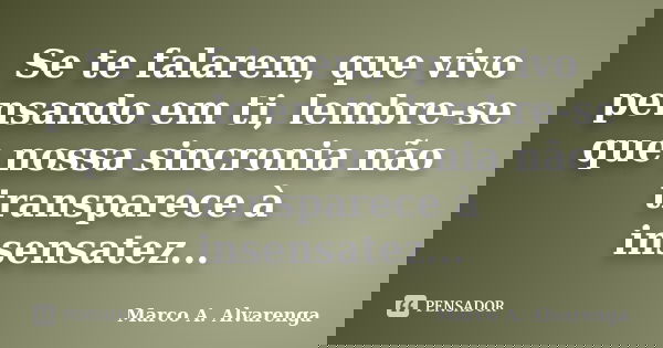 Se te falarem, que vivo pensando em ti, lembre-se que nossa sincronia não transparece à insensatez...... Frase de Marco A. Alvarenga.